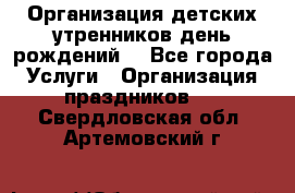 Организация детских утренников,день рождений. - Все города Услуги » Организация праздников   . Свердловская обл.,Артемовский г.